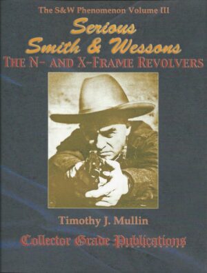 Serious Smith & Wessons, The N- and X-Frame Revolvers: The S&W Phenomenon, Volume III