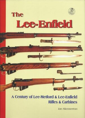 The Lee-Enfield - A Century of Lee-Metford & Lee-Enfield Rifles & Carbines