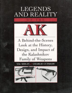 Legends and Reality of the AK : A Behind-the-Scenes Look at the History, Design and Impact of the Kalashnikov Family of Weapons