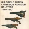 U.S. Single Action Cartridge Handgun Holsters 1870-1910, Historical Arms Series No. 22
