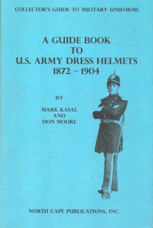 A Guide Book to U.S. Army Dress Helmets 1872-1904 (Collector's Guide to Military Uniforms)