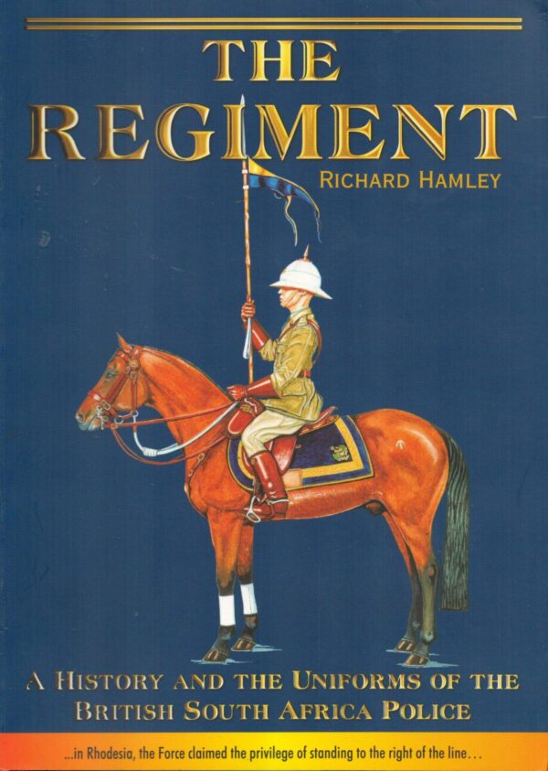 The Regiment: A History and the Uniforms of the British South Africa Police