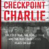 Checkpoint Charlie: The Cold War, the Berlin Wall and the Most Dangerous Place on Earth
