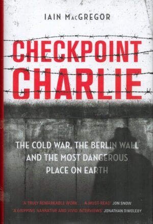 Checkpoint Charlie: The Cold War, the Berlin Wall and the Most Dangerous Place on Earth