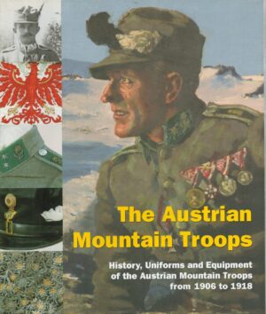 The Austrian Mountain Troops: History, Uniforms and Equipment of Austrian Mountain Troops from 1906 to 1918