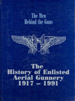 The Men Behind the Guns: The History of Enlisted Aerial Gunnery 1917-1991