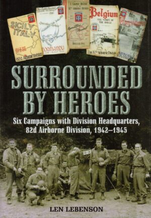 Surrounded by Heroes: Six Campaigns with Divisional Headquarters, 82d Airborne, 1942 - 1945