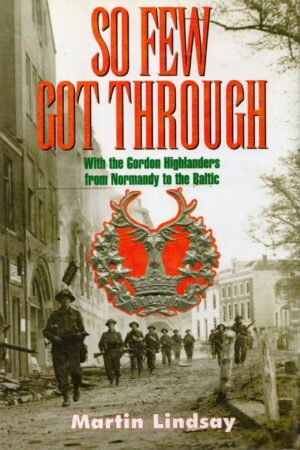 So Few Got Through: Gordon Highlanders with the 51st Division From Normandy to the Baltic