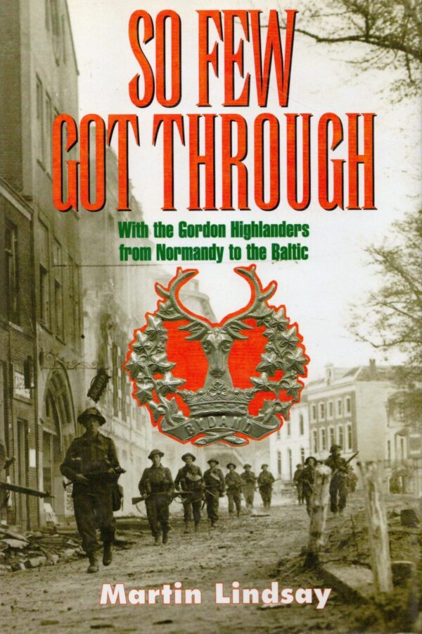 So Few Got Through: Gordon Highlanders with the 51st Division From Normandy to the Baltic
