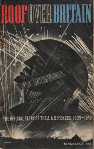 Roof Over Britain: The Official Story Of Britain's Anti-Aircraft Defences 1939-1942