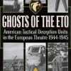Ghosts of the ETO: American Tactical Deception Units in the European Theatre of Operations, 1944-1945