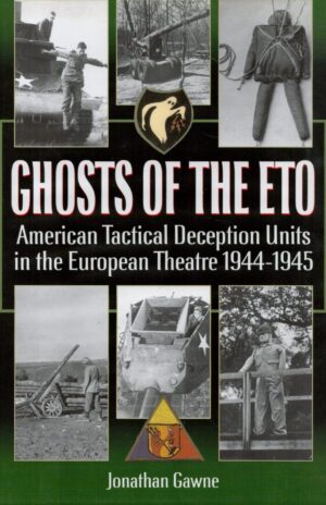 Ghosts of the ETO: American Tactical Deception Units in the European Theatre of Operations, 1944-1945