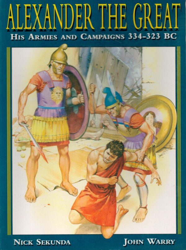 Alexander the Great: His Armies and Campaigns 334-323 BC