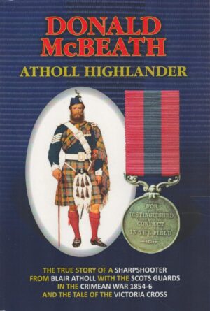 Atholl Highlander: The True Story of a Sharpshooter from Blair Atholl with the Scots Guards in the Crimean War 1854-6 and the Tale of the Victoria Cross