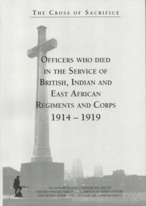 The Cross of Sacrifice: Officers Who Died in the Service of British, Indian and East African Regiments and Corps, 1914-1919 Vol. 1