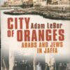 City of Oranges: An Intimate History of Arabs and Jews in Jaffa