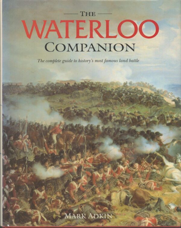 The Waterloo Companion: The Complete Guide to History’s Most Famous ...