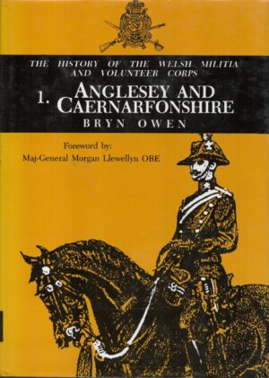 THE HISTORY OF THE WELSH MILITIA AND VOLUNTEER CORPS, 1757-1908, 1. ANGLESEY & CAERNARFONSHIRE