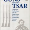 Guns for the Tsar: American Technology and the Small Arms Industry in Nineteenth-Century Russia