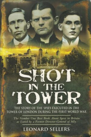 Shot in the Tower: The Story of the Spies executed in the Tower of London during the First World War