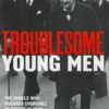 Troublesome Young Men: the Rebels Who Brought Churchill to Power in 1940 and Helped to Save Britain