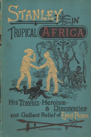 Stanley In Tropical Africa: His Travels, Heroism And Discoveries And Gallant Relief Of Emin Pasha