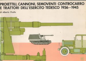 PROIETTILI, CANNONI, SEMOVENTI CONTROCARRO E TRATTORI DELL'ESERCITO TEDESCO 1936- 1945. (BULLETS, GUNS, AND SELF-PROPELLED ANTI-TANK GERMAN ARMY TRACTO)
