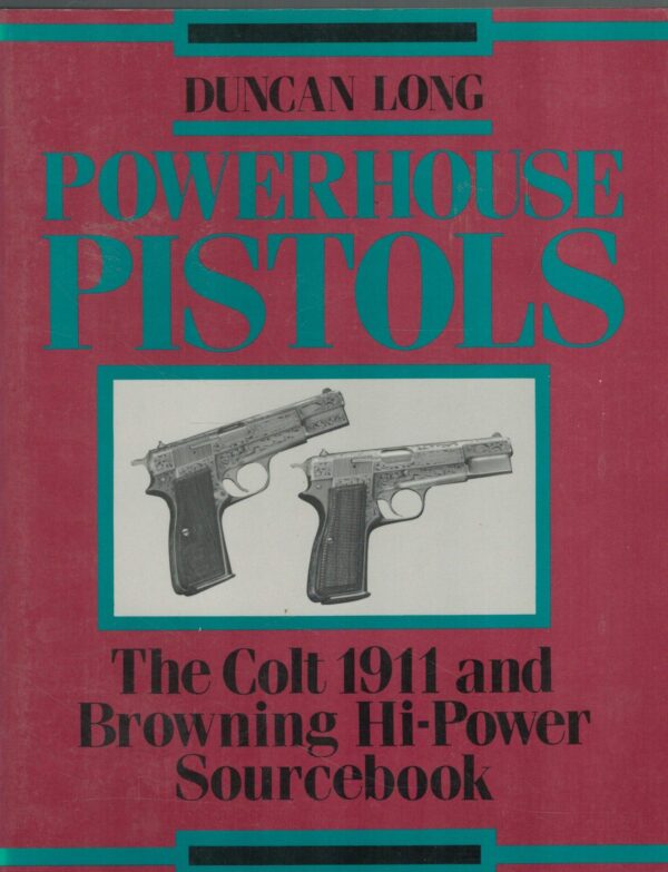 Powerhouse Pistols: The Colt 1911 and Browning Hi Power Sourcebook