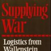 Supplying War: Logistics from Wallenstein to Patton