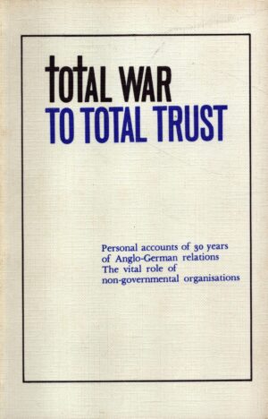 Total war to Total Trust: Personal Accounts of 30 Years of Anglo-German Relations: The Vital Role of Non-Governmental Organisations