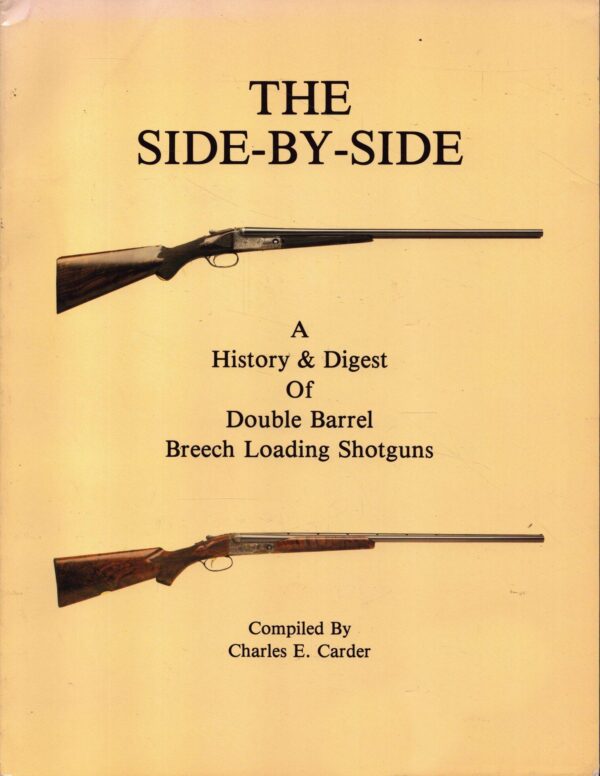 The Side-By-Side: A History & Digest of Double Barrel Breech Loading Shotguns by Charles E. Carder