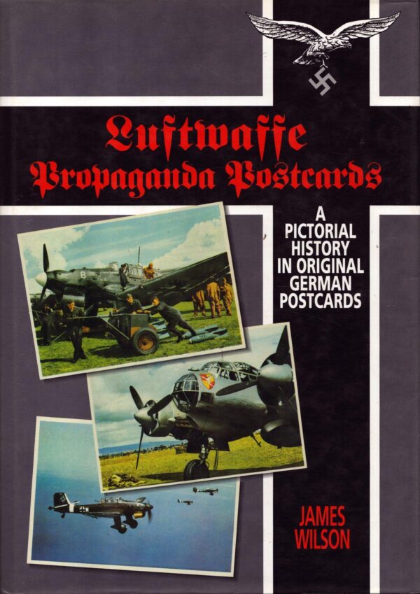 Luftwaffe Propaganda Postcards, A Pictorial History in Original German Postcards by James Wilson
