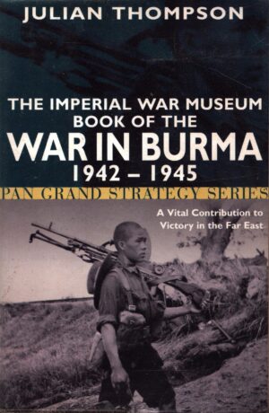 The Imperial War Museum Book of the War in Burma 1942-1945 (Pan Grand Strategy Series) by Julian Thompson