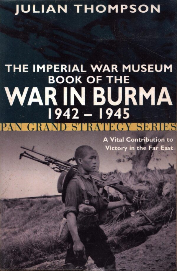 The Imperial War Museum Book of the War in Burma 1942-1945 (Pan Grand Strategy Series) by Julian Thompson