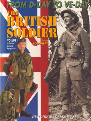 The British Soldier 1944-45; From D-Day to VE-Day: Volume 1; Uniforms, Insignia and Equipment: by Bouchery, Jean (Copy)