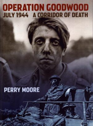 Operation Goodwood, July 1944: A Corridor of Death by Moore, Perry