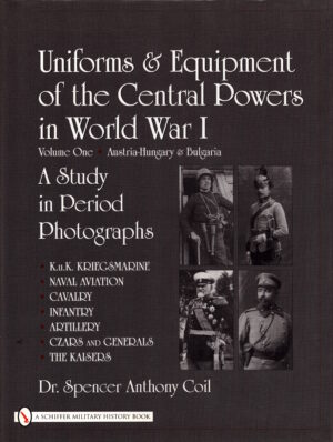 Uniforms and Equipment of the Central Powers in World War I: Austria-Hungary & Bulgaria v. 1: Volume One: Austria-Hungary & Bulgaria by Spencer Anthony Coil