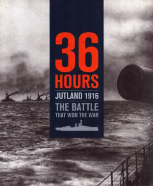 36 Hours: Jutland 1916: The Battle That Won the War (National Museum of the Royal Navy)