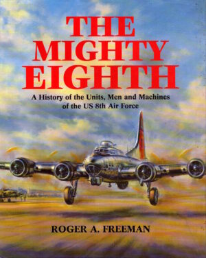 The Mighty Eighth: A History of the Units, Men and Machines of the US 8th Air Force by Roger A. Freeman