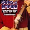 Guns of the Empire: Firearms of the British Soldier, 1837-1987 by George Markham