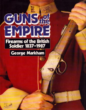 Guns of the Empire: Firearms of the British Soldier, 1837-1987 by George Markham