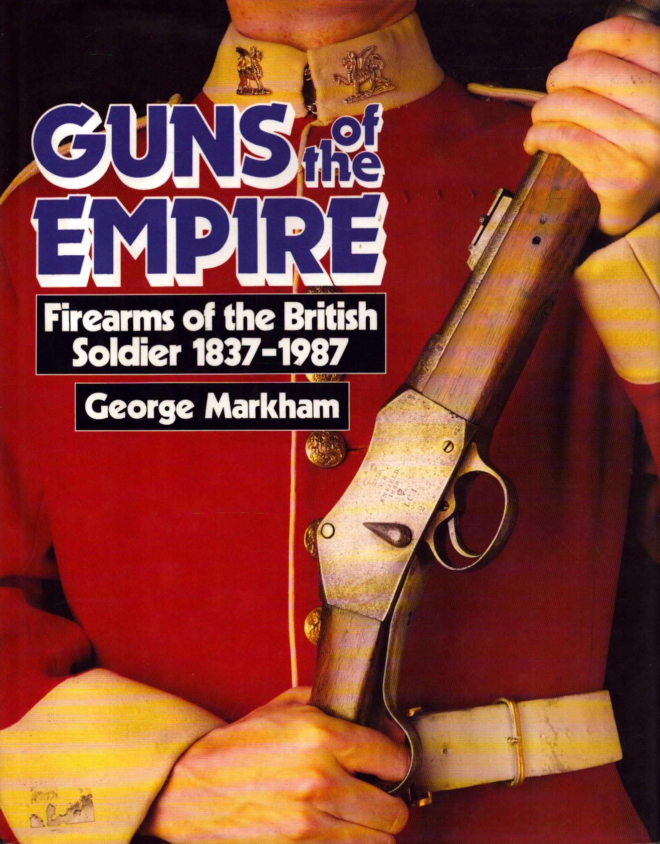 Guns of the Empire: Firearms of the British Soldier, 1837-1987 by George Markham