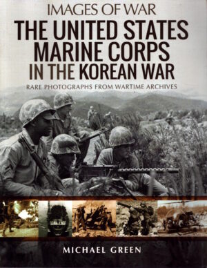 The United States Marine Corps in the Korean War: Rare Photographs from Wartime Archives (Images of War) by Michael Green