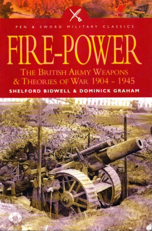 Fire Power: The British Army - Weapons and Theories of War, 1904-1945: The British Army - Weapons and Theories of War, 1904-1945 (Pen & Sword Military Classics) by Shelford Bidwell & Dominick Graham
