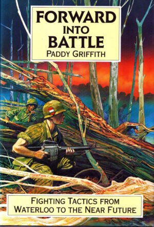 Forward into Battle: Fighting Tactics from Waterloo to the Near Future by Paddy Griffith