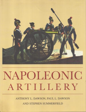 Napoleonic Artillery by Anthony L. Dawson; Paul L. Dawson; Stephen Summerfield