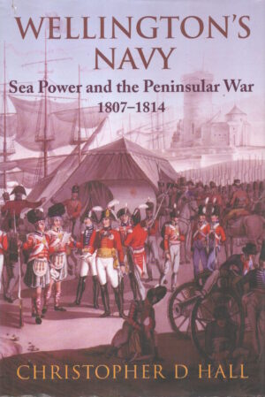 Wellington's Navy: Sea Power and the Peninsular War, 1807-1814 by C.D. Hall