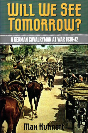 Will We See Tomorrow?: A German Cavalryman at War, 1939-42 by Jean R. Kuhnert