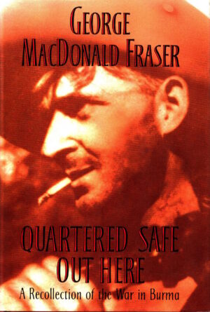Quartered Safe Out Here: A Recollection of the War in Burma by George MacDonald Fraser