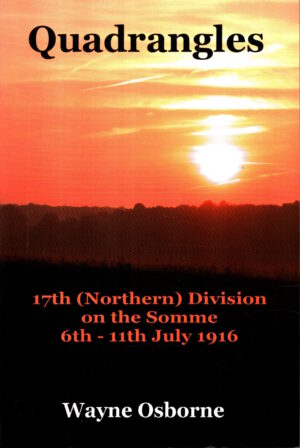 Quadrangles: The 17th (Northern) Division in the Front Line, 6 July to 11 July 1916 During the Battle of the Somme by Wayne Osborne